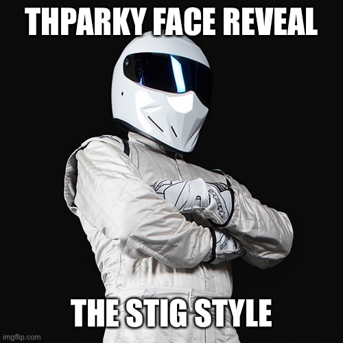 The Stig | THPARKY FACE REVEAL THE STIG STYLE | image tagged in the stig | made w/ Imgflip meme maker