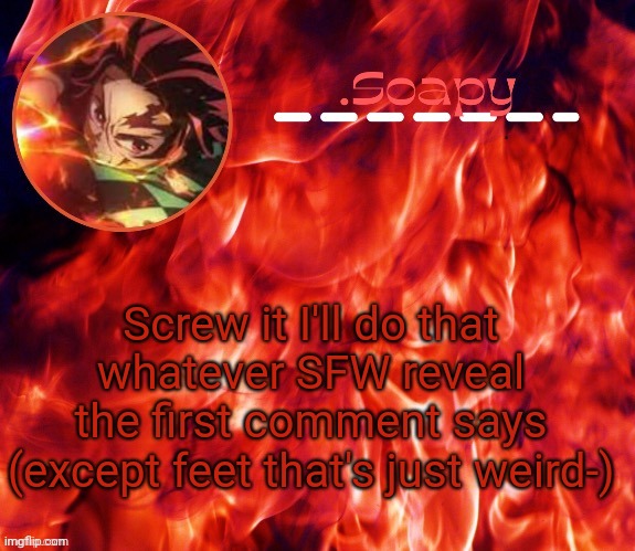 Depending on wot it is I might take it down after a bit | Screw it I'll do that whatever SFW reveal the first comment says (except feet that's just weird-) | image tagged in ty suga | made w/ Imgflip meme maker
