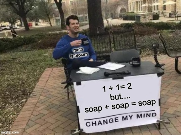 Change My Mind Meme | math is broken; 1 + 1= 2
  but....
 soap + soap = soap | image tagged in memes,change my mind | made w/ Imgflip meme maker