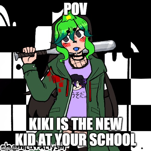 POV; KIKI IS THE NEW KID AT YOUR SCHOOL | made w/ Imgflip meme maker