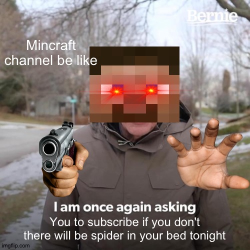 Minecraft channels be like | Mincraft channel be like; You to subscribe if you don't there will be spider in your bed tonight | image tagged in memes,bernie i am once again asking for your support | made w/ Imgflip meme maker