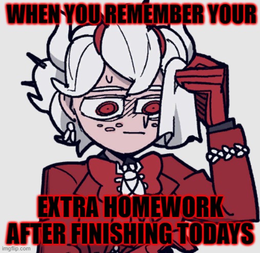 Extra Homework!? | WHEN YOU REMEMBER YOUR; EXTRA HOMEWORK AFTER FINISHING TODAYS | image tagged in homework,school | made w/ Imgflip meme maker