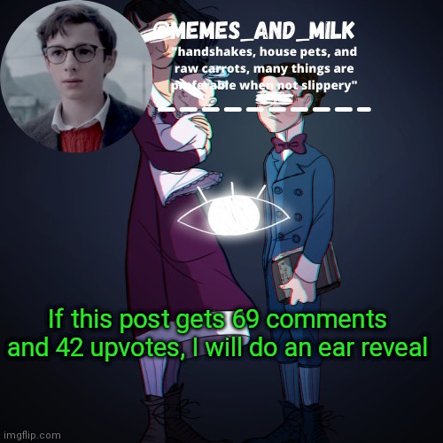 Memes_and_milk Template-Fondue | If this post gets 69 comments and 42 upvotes, I will do an ear reveal | image tagged in memes_and_milk template-fondue,oh wow are you actually reading these tags | made w/ Imgflip meme maker