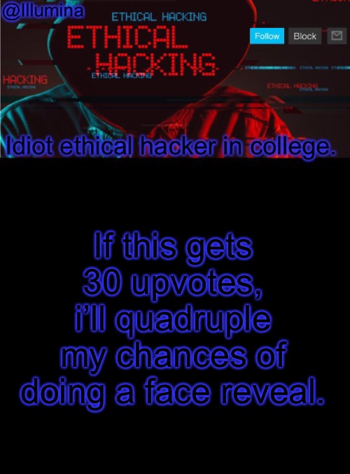 Illumina ethical hacking temp (extended) | If this gets 30 upvotes, i’ll quadruple my chances of doing a face reveal. | image tagged in illumina ethical hacking temp extended | made w/ Imgflip meme maker
