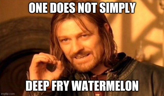 Why | ONE DOES NOT SIMPLY; DEEP FRY WATERMELON | image tagged in memes,one does not simply | made w/ Imgflip meme maker