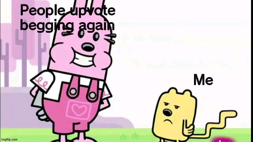 NEVER AGAIN | People upvote begging again; Me | image tagged in annoyed wubbzy | made w/ Imgflip meme maker