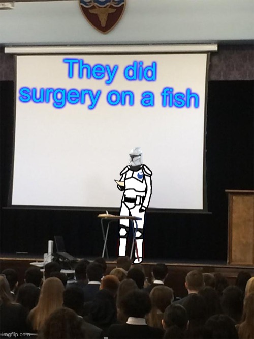 Clone trooper gives speech | They did surgery on a fish | image tagged in clone trooper gives speech | made w/ Imgflip meme maker