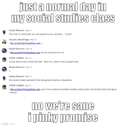 yeah we're okay we don't need therapy or anything ;-; | just a normal day in my social studies class; no we're sane
i pinky promise | image tagged in memes,dank memes,mental health | made w/ Imgflip meme maker