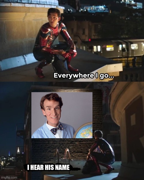 Its mostly annoying 8 year olds saying it! | I HEAR HIS NAME | image tagged in everywhere i go i see his face,fun,funny,bill nye the science guy | made w/ Imgflip meme maker