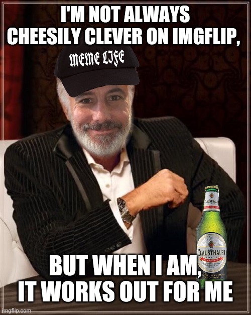 I'M NOT ALWAYS CHEESILY CLEVER ON IMGFLIP, BUT WHEN I AM, IT WORKS OUT FOR ME | made w/ Imgflip meme maker