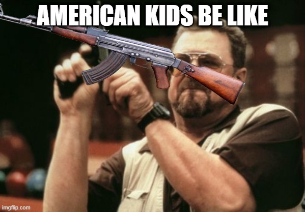 persoooooooooooooooooooooonnnnnnnnnnnnnnnnn | AMERICAN KIDS BE LIKE | image tagged in guns | made w/ Imgflip meme maker
