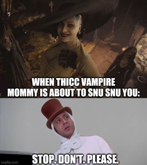 Thicc vampire mommy snu snu | WHEN THICC VAMPIRE MOMMY IS ABOUT TO SNU SNU YOU:; STOP. DON'T. PLEASE. | image tagged in resident evil village lady dimitrescu 2,snu snu,stop dont please | made w/ Imgflip meme maker