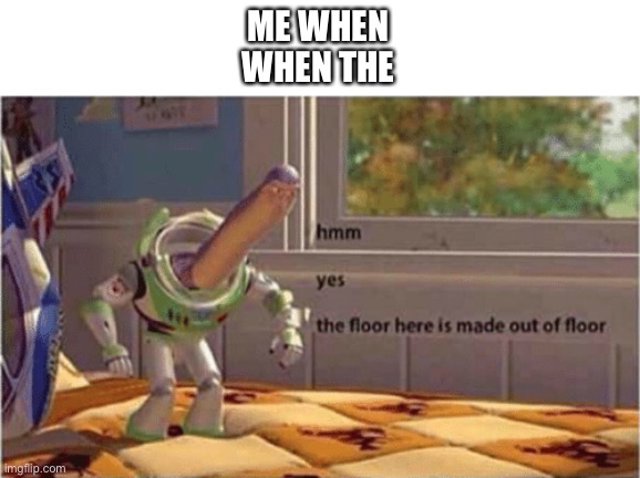 Help I’m running out of ideas | ME WHEN
WHEN THE | image tagged in hmm yes the floor here is made out of floor,memes,me when | made w/ Imgflip meme maker