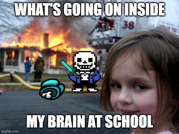 Disaster Girl | WHAT'S GOING ON INSIDE; MY BRAIN AT SCHOOL | image tagged in memes,disaster girl | made w/ Imgflip meme maker