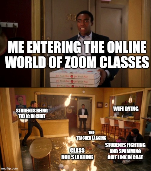 Community Fire Pizza Meme | ME ENTERING THE ONLINE WORLD OF ZOOM CLASSES; WIFI DYING; STUDENTS BEING TOXIC IN CHAT; THE TEACHER LAGGING; STUDENTS FIGHTING AND SPAMMING GIVE LINK IN CHAT; CLASS NOT STARTING | image tagged in community fire pizza meme | made w/ Imgflip meme maker