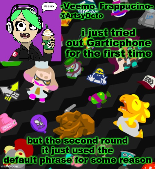 also it crashed can i have a new link pls | i just tried out Garticphone for the first time; but the second round it just used the default phrase for some reason | image tagged in veemo_frappucino's octo expansion template | made w/ Imgflip meme maker