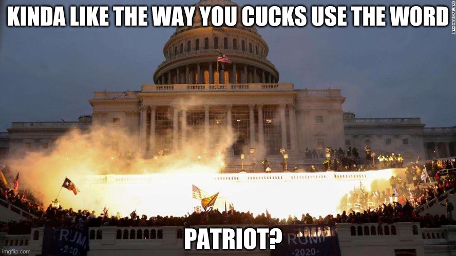 Capitol Uprising | KINDA LIKE THE WAY YOU CUCKS USE THE WORD PATRIOT? | image tagged in capitol uprising | made w/ Imgflip meme maker
