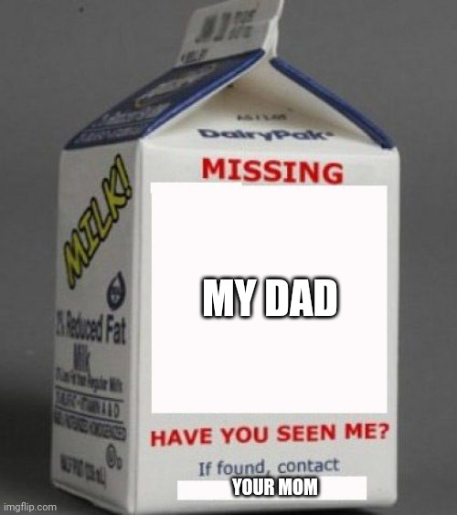 Milk carton | MY DAD; YOUR MOM | image tagged in milk carton | made w/ Imgflip meme maker