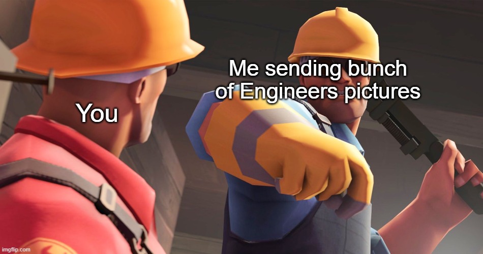 Me sending bunch of Engineers pictures You | made w/ Imgflip meme maker