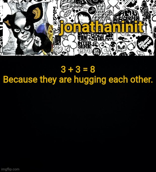 Wholesome Math | 3 + 3 = 8
Because they are hugging each other. | image tagged in jonathaninit's final template | made w/ Imgflip meme maker