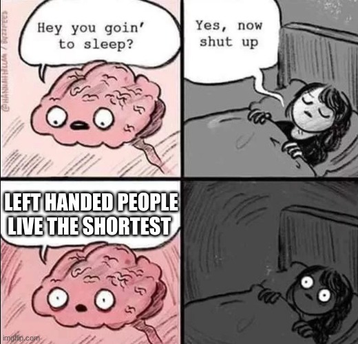 thats, scary... | LEFT HANDED PEOPLE LIVE THE SHORTEST | image tagged in waking up brain | made w/ Imgflip meme maker