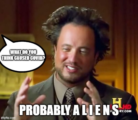 E G G | WHAT DO YOU THINK CAUSED COVID? PROBABLY A L I E N S | image tagged in memes,ancient aliens | made w/ Imgflip meme maker