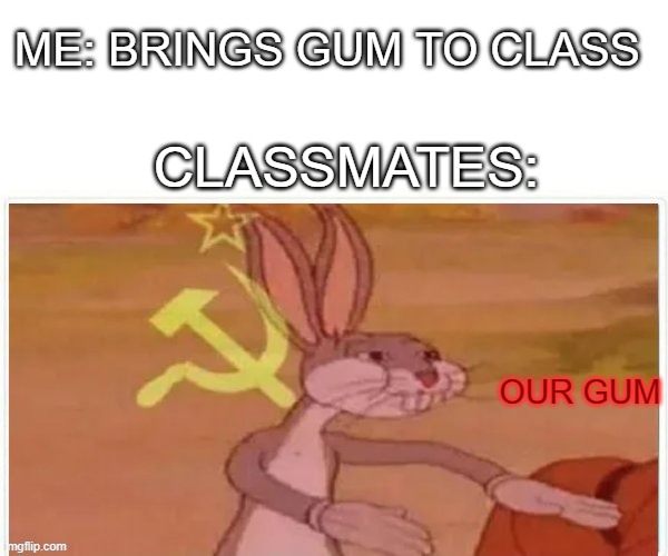 IT AINT YOURS | ME: BRINGS GUM TO CLASS; CLASSMATES:; OUR GUM | image tagged in communist bugs bunny | made w/ Imgflip meme maker