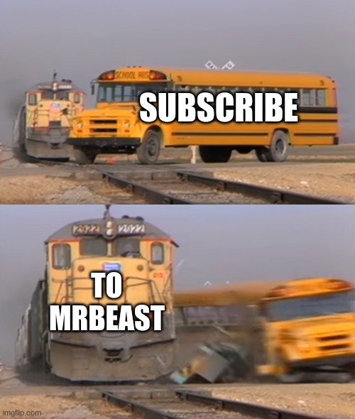 A train hitting a school bus | SUBSCRIBE; TO MRBEAST | image tagged in a train hitting a school bus | made w/ Imgflip meme maker