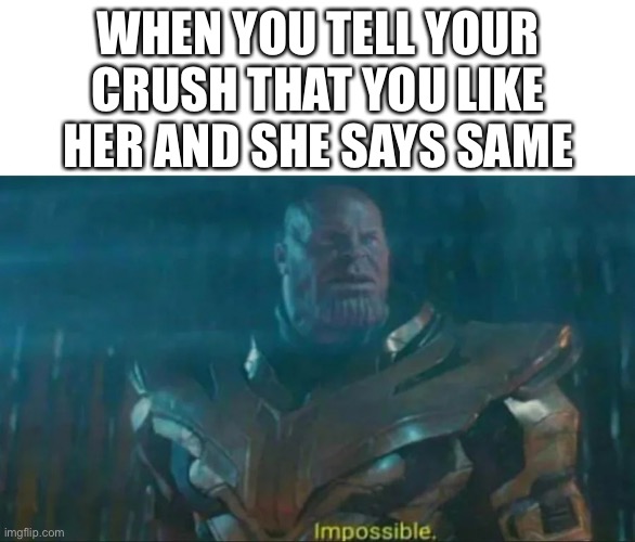 This happened some how | WHEN YOU TELL YOUR CRUSH THAT YOU LIKE HER AND SHE SAYS SAME | image tagged in thanos impossible | made w/ Imgflip meme maker
