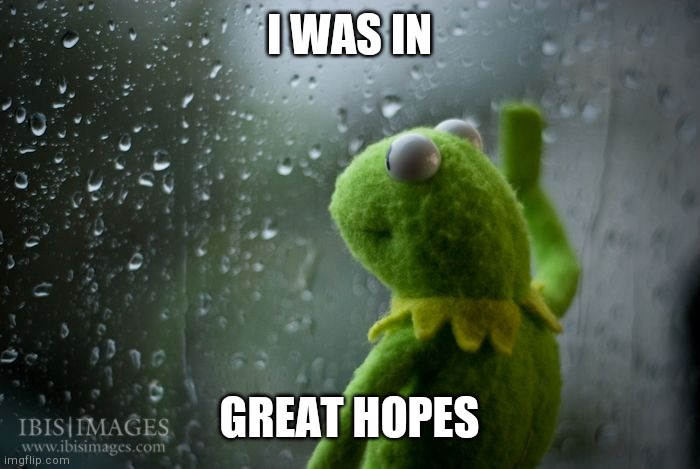 kermit window | I WAS IN GREAT HOPES | image tagged in kermit window | made w/ Imgflip meme maker