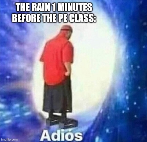 I hate PE | THE RAIN 1 MINUTES BEFORE THE PE CLASS: | image tagged in adios | made w/ Imgflip meme maker