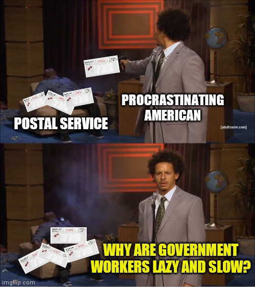 Let us celebrate the end of the tax season | PROCRASTINATING AMERICAN; POSTAL SERVICE; WHY ARE GOVERNMENT WORKERS LAZY AND SLOW? | image tagged in memes,who killed hannibal | made w/ Imgflip meme maker