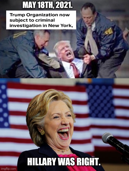 Hillary Was Right | MAY 18TH, 2021. HILLARY WAS RIGHT. | image tagged in donald trump,hillary clinton,hillary was right,trump organization criminal investigation,funny,looks good in orange | made w/ Imgflip meme maker