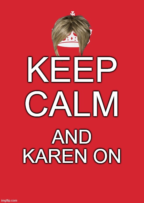 What provokes the karens | KEEP CALM; AND KAREN ON | image tagged in memes,keep calm and carry on red | made w/ Imgflip meme maker