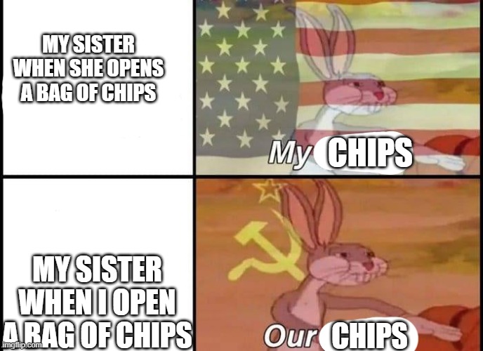 MY CHIPS | MY SISTER WHEN SHE OPENS A BAG OF CHIPS; CHIPS; MY SISTER WHEN I OPEN A BAG OF CHIPS; CHIPS | image tagged in bugs bunny my our | made w/ Imgflip meme maker