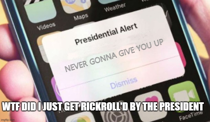 Ah yes, the president is a man of culture | NEVER GONNA GIVE YOU UP; WTF DID I JUST GET RICKROLL'D BY THE PRESIDENT | image tagged in memes,presidential alert,rickroll,never gonna give you up,president rickrolled me lmao | made w/ Imgflip meme maker