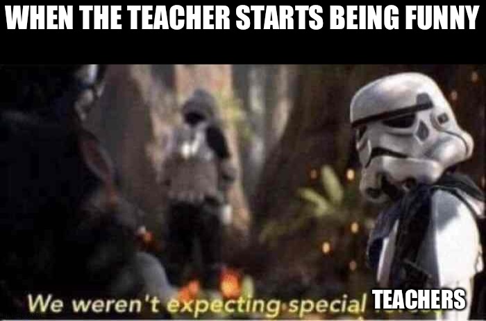 Me either | WHEN THE TEACHER STARTS BEING FUNNY; TEACHERS | image tagged in we weren't expecting special forces,memes,funny,funny memes,stop reading the tags,ha ha tags go brr | made w/ Imgflip meme maker