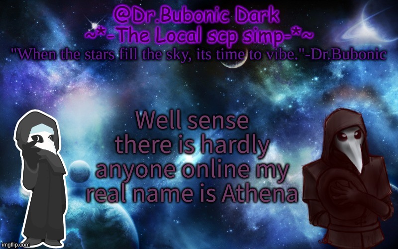 ye | Well sense there is hardly anyone online my real name is Athena | image tagged in bubonics after dark temp | made w/ Imgflip meme maker