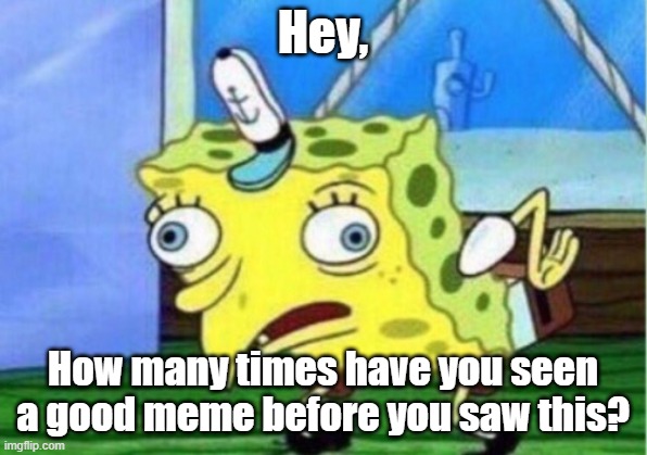 Hey, do I have your attention? | Hey, How many times have you seen a good meme before you saw this? | image tagged in memes,mocking spongebob | made w/ Imgflip meme maker