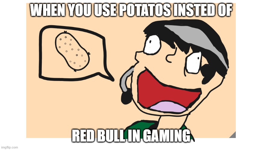 e | WHEN YOU USE POTATOS INSTED OF; RED BULL IN GAMING | image tagged in daithi de nogla | made w/ Imgflip meme maker