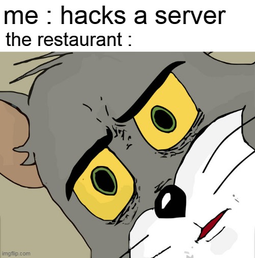 Unsettled Tom | me : hacks a server; the restaurant : | image tagged in memes,unsettled tom | made w/ Imgflip meme maker