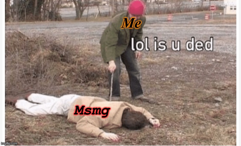 Lol is u ded | Me; Msmg | image tagged in lol is u ded | made w/ Imgflip meme maker