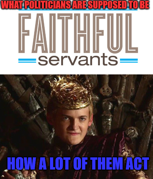 Politicians are Evil | WHAT POLITICIANS ARE SUPPOSED TO BE; HOW A LOT OF THEM ACT | image tagged in joffrey mad | made w/ Imgflip meme maker