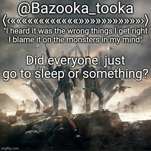 Bazooka's Believers Alan Walker template | Did everyone  just go to sleep or something? | image tagged in bazooka's believers alan walker template | made w/ Imgflip meme maker