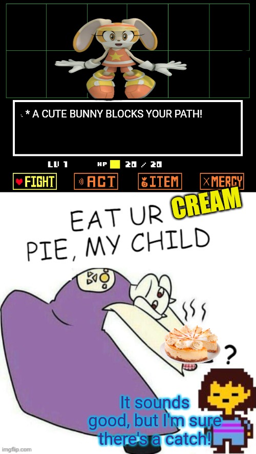 Toriel / Cream the Rabbit crossover | * A CUTE BUNNY BLOCKS YOUR PATH! CREAM; It sounds good, but I'm sure there's a catch! | image tagged in sonic the hedgehog,cream,undertale - toriel,anime girl,rabbit,pie | made w/ Imgflip meme maker