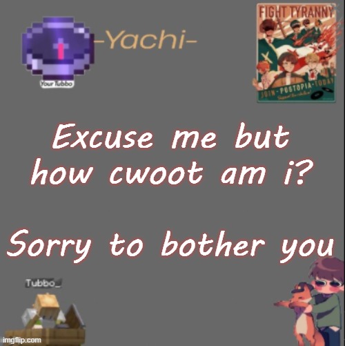 Yachis Tubbo temp | Excuse me but how cwoot am i? Sorry to bother you | image tagged in yachis tubbo temp | made w/ Imgflip meme maker