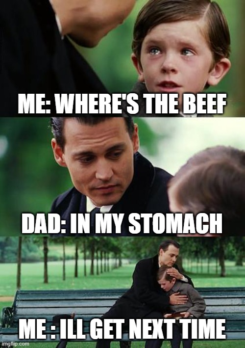 meme | ME: WHERE'S THE BEEF; DAD: IN MY STOMACH; ME : ILL GET NEXT TIME | image tagged in memes,finding neverland | made w/ Imgflip meme maker