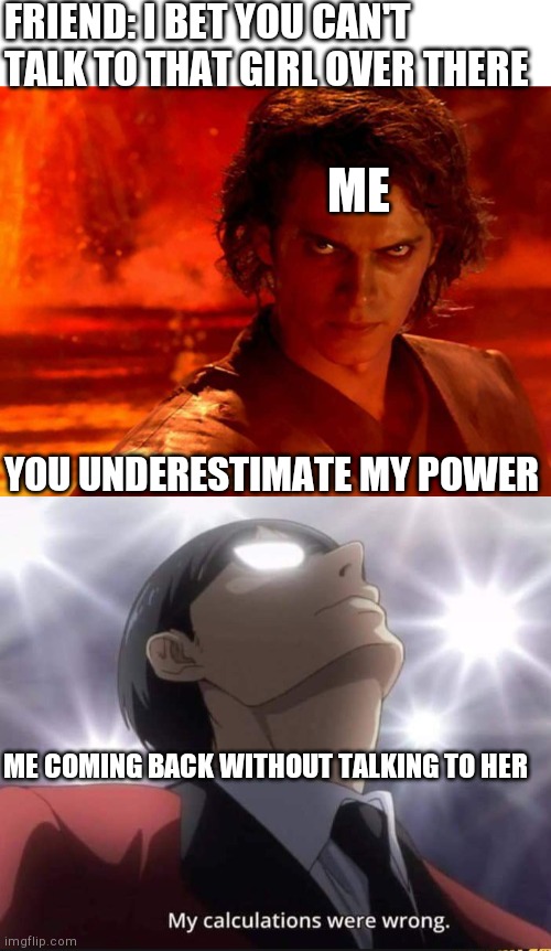 It seems they were | FRIEND: I BET YOU CAN'T TALK TO THAT GIRL OVER THERE; ME; YOU UNDERESTIMATE MY POWER; ME COMING BACK WITHOUT TALKING TO HER | image tagged in memes,you underestimate my power,my calculations were wrong | made w/ Imgflip meme maker