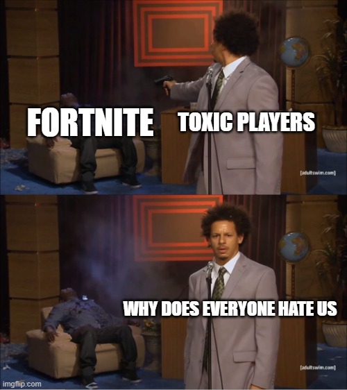 like bruh |  TOXIC PLAYERS; FORTNITE; WHY DOES EVERYONE HATE US | image tagged in memes,who killed hannibal | made w/ Imgflip meme maker