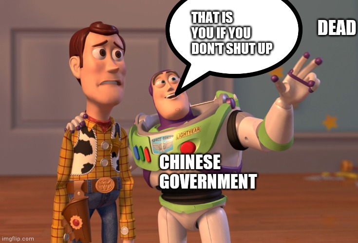 LMAO | DEAD; THAT IS YOU IF YOU DON'T SHUT UP; CHINESE GOVERNMENT | image tagged in memes,x x everywhere | made w/ Imgflip meme maker
